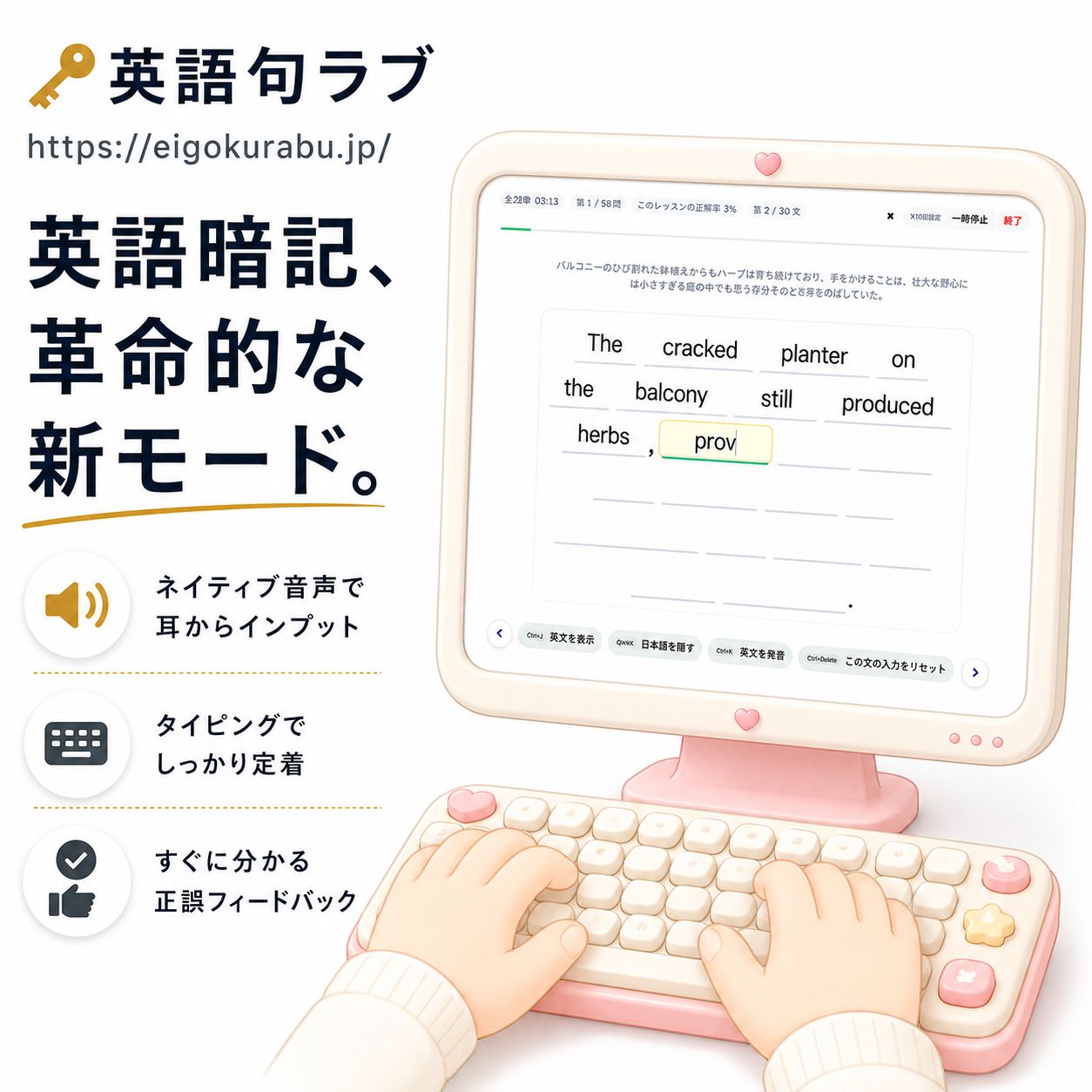 【動画あり】英語句ラブ - 英語暗記、革命的な新モード - 英語暗記を、タイピングゲームのように楽しく気軽に。聞いて、打って、確認する新しい暗記法で、英単語と表現を文ごと覚え、学習を効率化。英検や入試などでも周りより一歩先へ。6か月利用コード