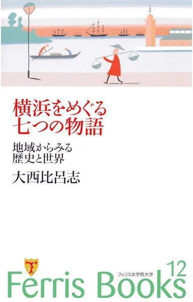 Ferris Books (12) 横浜をめぐる七つの物語―地域からみる歴史と世界