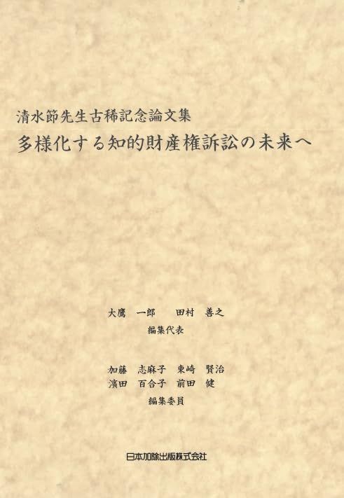 多様化する知的財産権訴訟の未来へ 　清水節先生古稀記念論文集