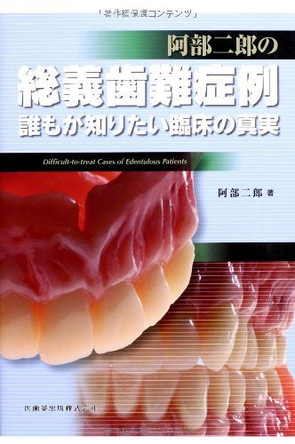 阿部二郎の総義歯難症例―誰もが知りたい臨床の真実