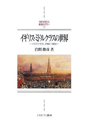 イギリス・ミドルクラスの世界: ハリファクス,1780-1850 (MINERVA西洋史ライブラリー 77)