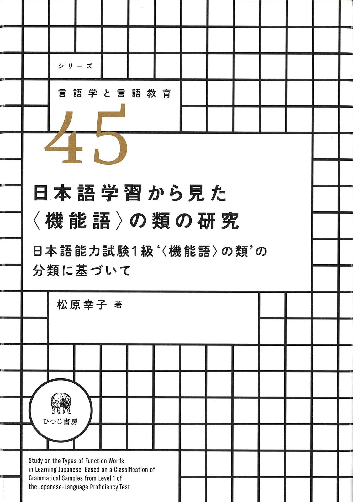 日本語学習から見た〈機能語〉の類の研究—日本語能力試験1級‘〈機能語〉の類’の分類に基づいて (シリーズ言語学と言語教育 45)
