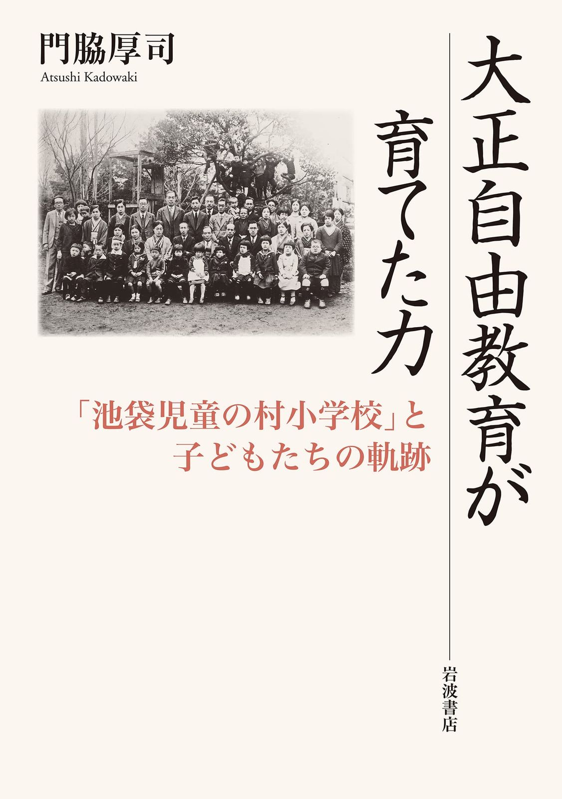 大正自由教育が育てた力 「池袋児童の村小学校」と子どもたちの軌跡
