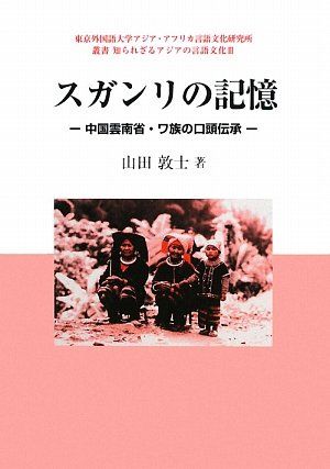 スガンリの記憶: 中国雲南省・ワ族の口頭伝承 (東京外国語大学アジア・アフリカ言語文化研究所叢書知られざるアジアの言語)