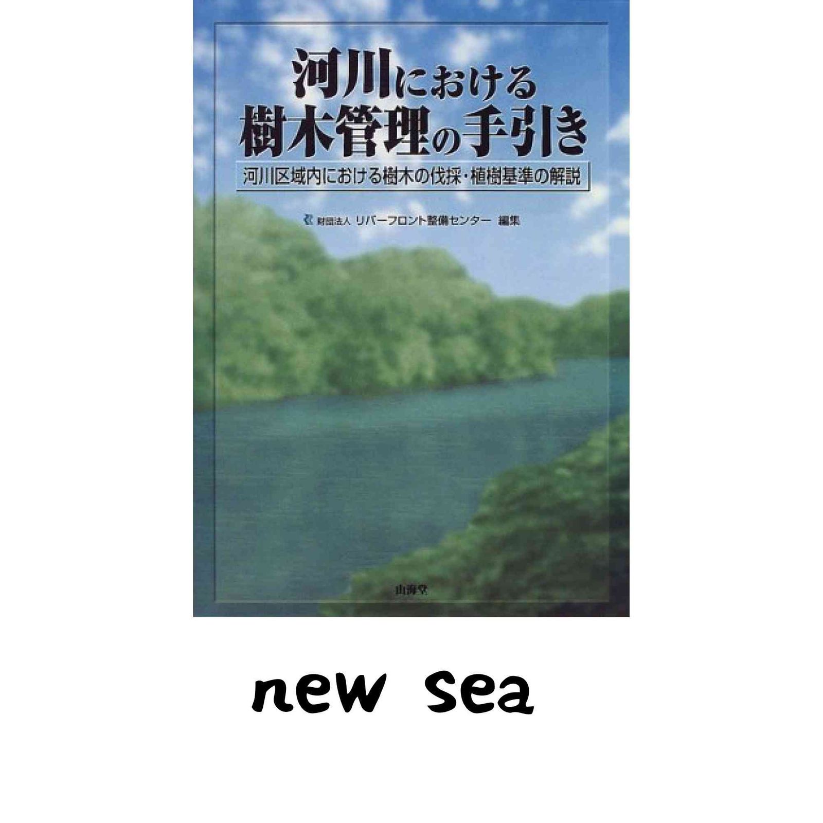 河川における樹木管理の手引き: 河川区域内における樹木の伐採・植樹基準の解説 リバーフロント整備センター