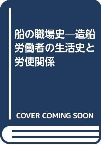 船の職場史: 造船労働者の生活史と労使関係