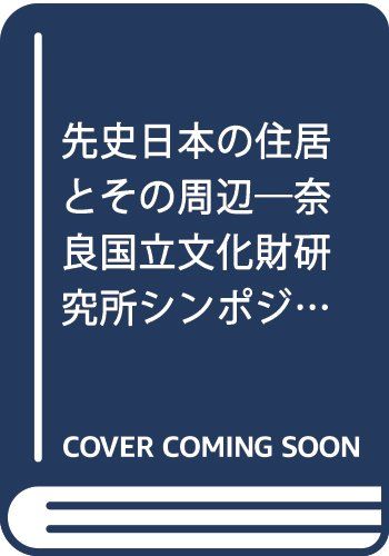 先史日本の住居とその周辺: 奈良国立文化財研究所シンポジウム報告