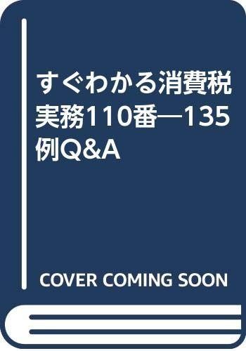 すぐわかる消費税実務110番: 135例Q&A