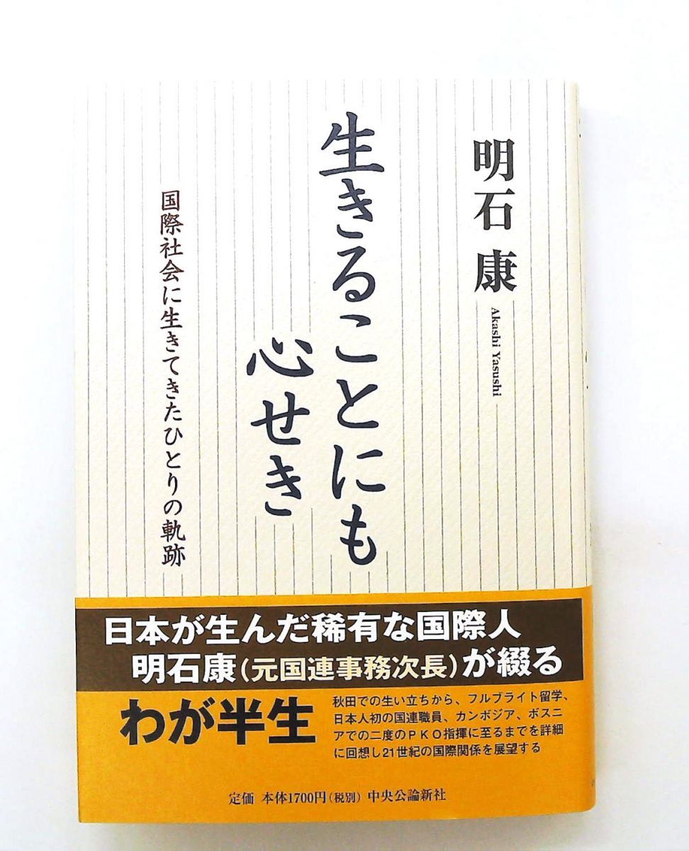 生きることにも心せき: 国際社会に生きたひとりの軌跡 明石 康 中央公論新社