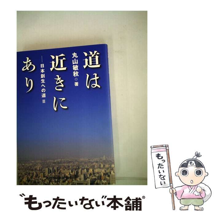 【中古】 道は近きにありー日本創生への道 3 / 丸山敏秋 /