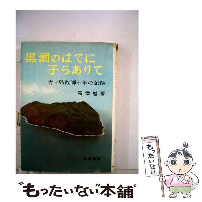 【中古】 黒潮のはてに子らありて 青が島教師十年の記録 / 高津 勉 / 鏡浦書房