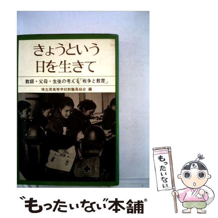 【中古】 きょうという日を生きてー教師 父母 生徒の考える「戦争と教育」 / 埼玉県高等学校教職員組合 / 労働旬報社