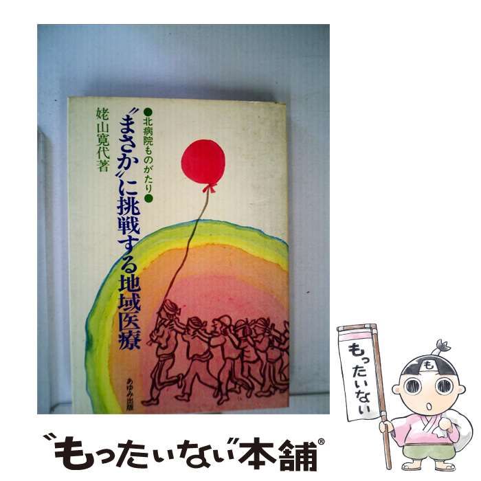 【中古】 “まさか”に挑戦する地域医療ー北病院ものがたり / 姥山 寛代 / あゆみ出版
