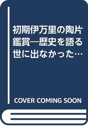 初期伊万里の陶片鑑賞―歴史を語る世に出なかった作品たち
