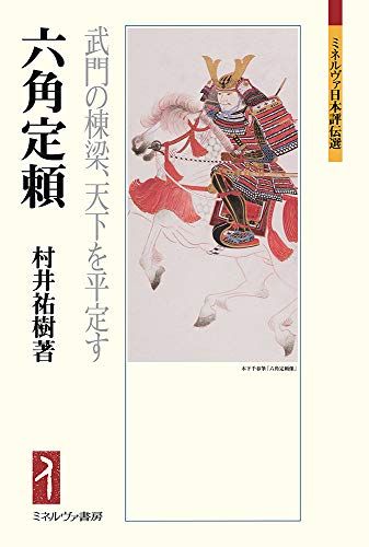 六角定頼:武門の棟梁、天下を平定す (ミネルヴァ日本評伝選)／村井祐樹