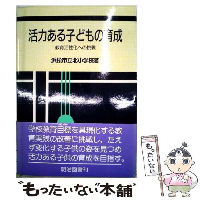 【中古】 活力ある子どもの育成 教育活性化への挑戦 / 浜松市立北小学校 / 明治図書出版