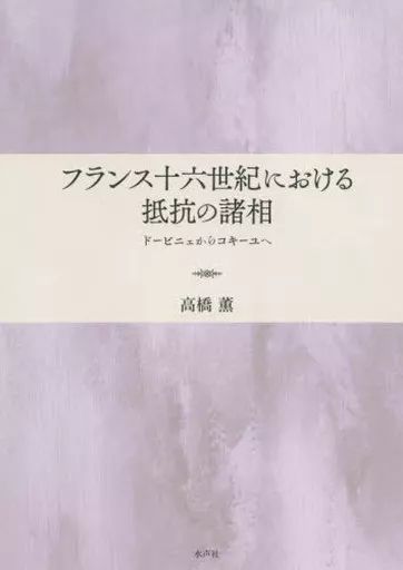 【中古】単行本(実用) ≪ヨーロッパ史・西洋史≫ フランス十六世紀における抵抗の諸相　ドービニェからコキーユへ / 高橋薫