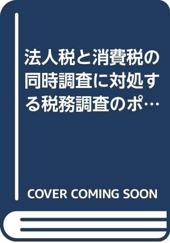 税務調査のポイントと実務対策: 法人税と消費税の同時調査に対処する