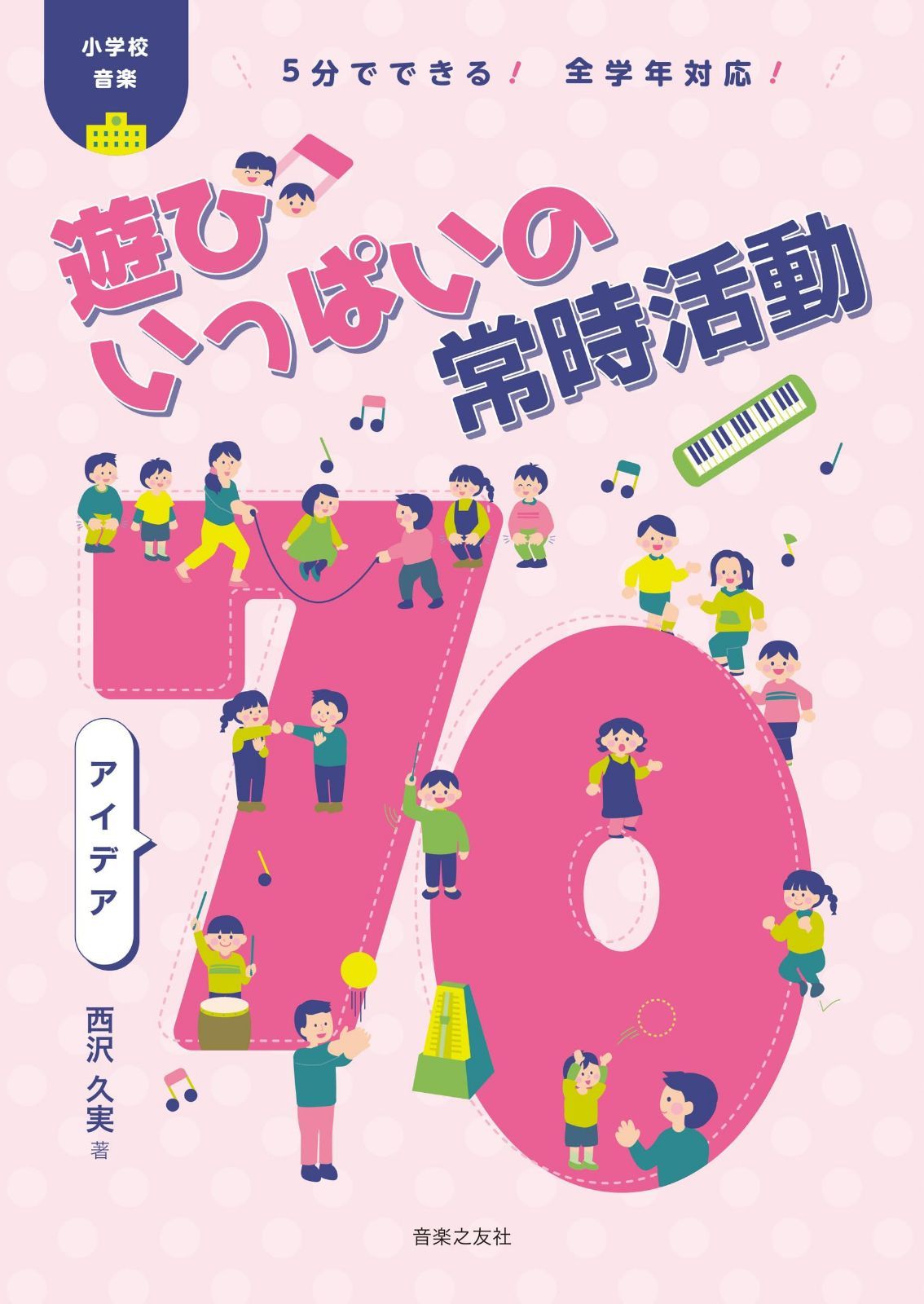 5分でできる! 全学年対応! 小学校音楽 遊びいっぱいの常時活動 アイデア70