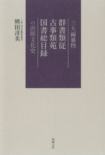 三大編纂物 群書類従・古事類苑・国書総目録 の出版文化史