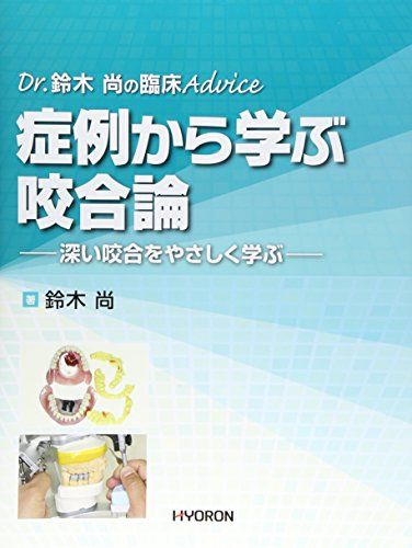 Dr.鈴木 尚の臨床Advice 症例から学ぶ咬合論: 深い咬合をやさしく学ぶ／鈴木 尚