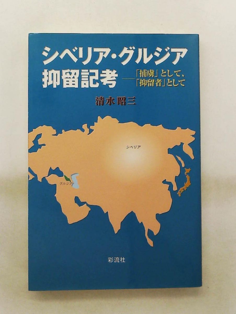シベリア・グルジア抑留記考 捕虜と抑留者として 清水 昭三 彩流社