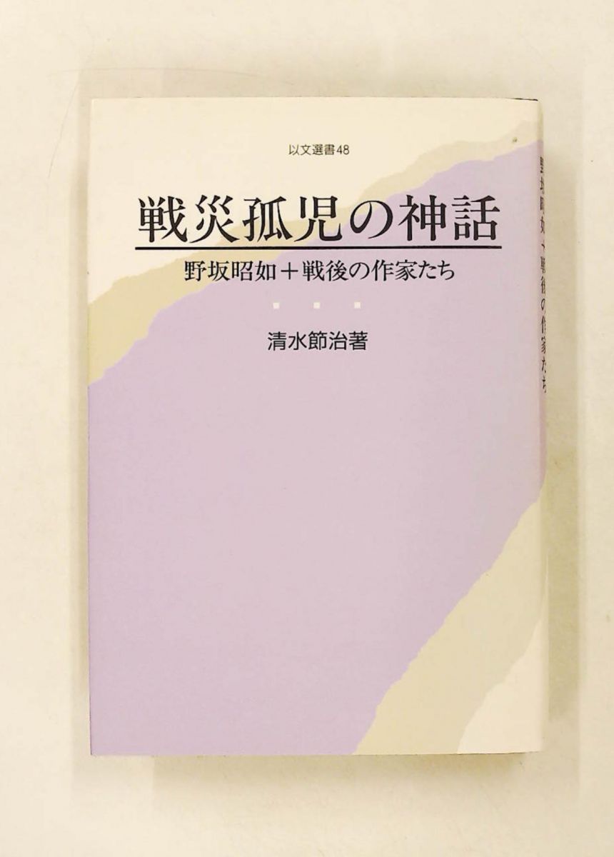 戦災孤児の神話 野坂昭如+戦後の作家たち 以文選書 48 清水 節治 グローバルメディア
