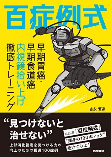 百症例式 早期胃癌・早期食道癌 内視鏡拾い上げ徹底トレーニング／吉永 繁高