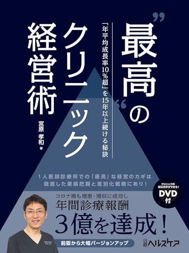 “最高”のクリニック経営術　「年平均成長率10％超」を15年以上続ける秘訣／宮原 孝和