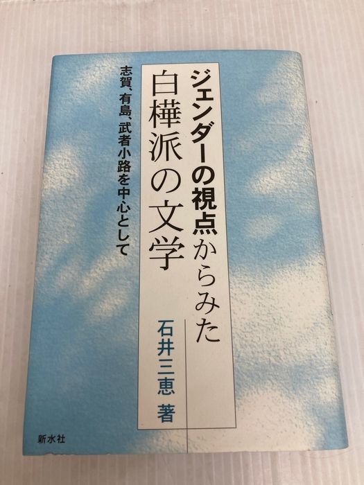 ジェンダーの視点からみた白樺派の文学: 志賀、有島、武者小路を中心として 新水社 石井 三恵