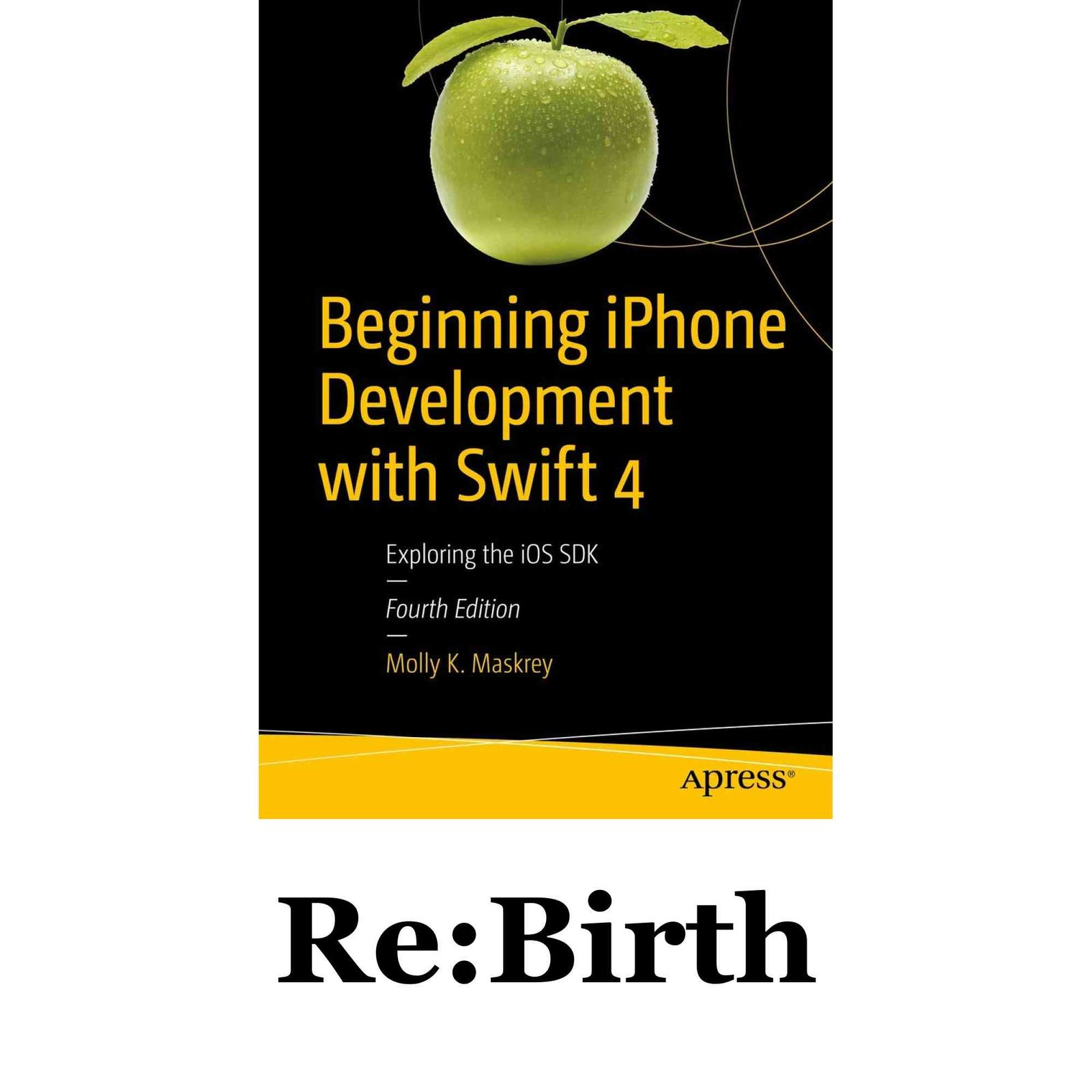 Beginning iPhone Development with Swift 4: Exploring the iOS SDK Maskrey, Molly K.