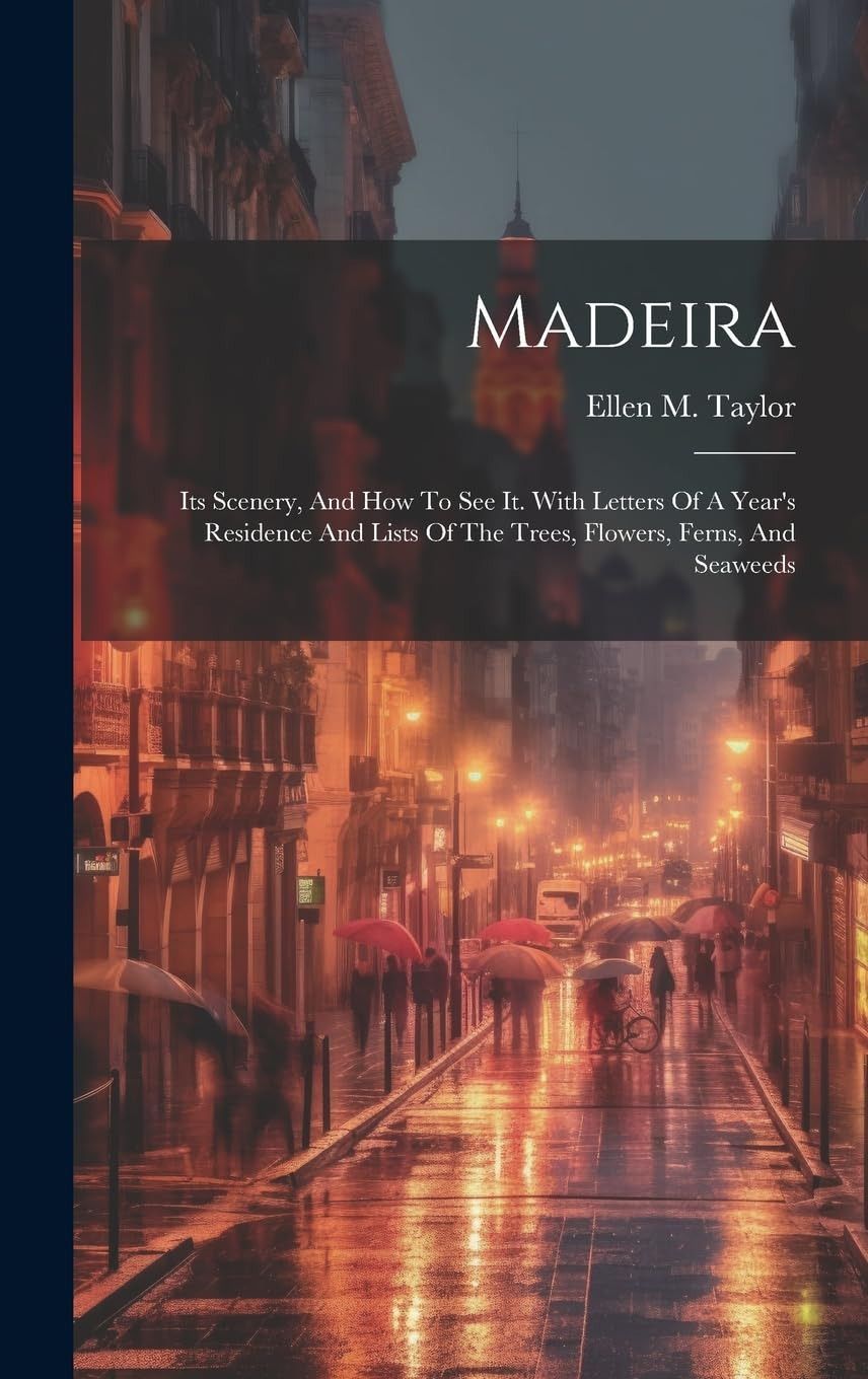 Madeira: Its Scenery, And How To See It. With Letters Of A Year's Residence And Lists Of The Trees, Flowers, Ferns, And