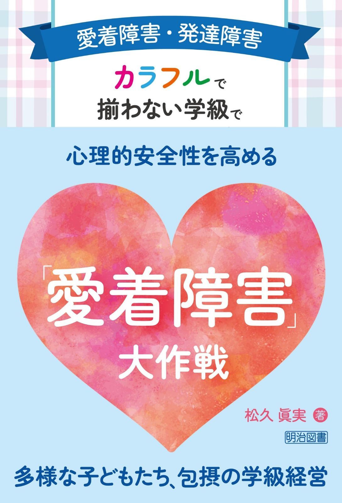 愛着障害・発達障害　カラフルで揃わない学級で心理的安全性を高める大作戦