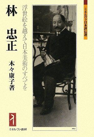 林忠正:浮世絵を越えて日本美術のすべてを (ミネルヴァ日本評伝選)