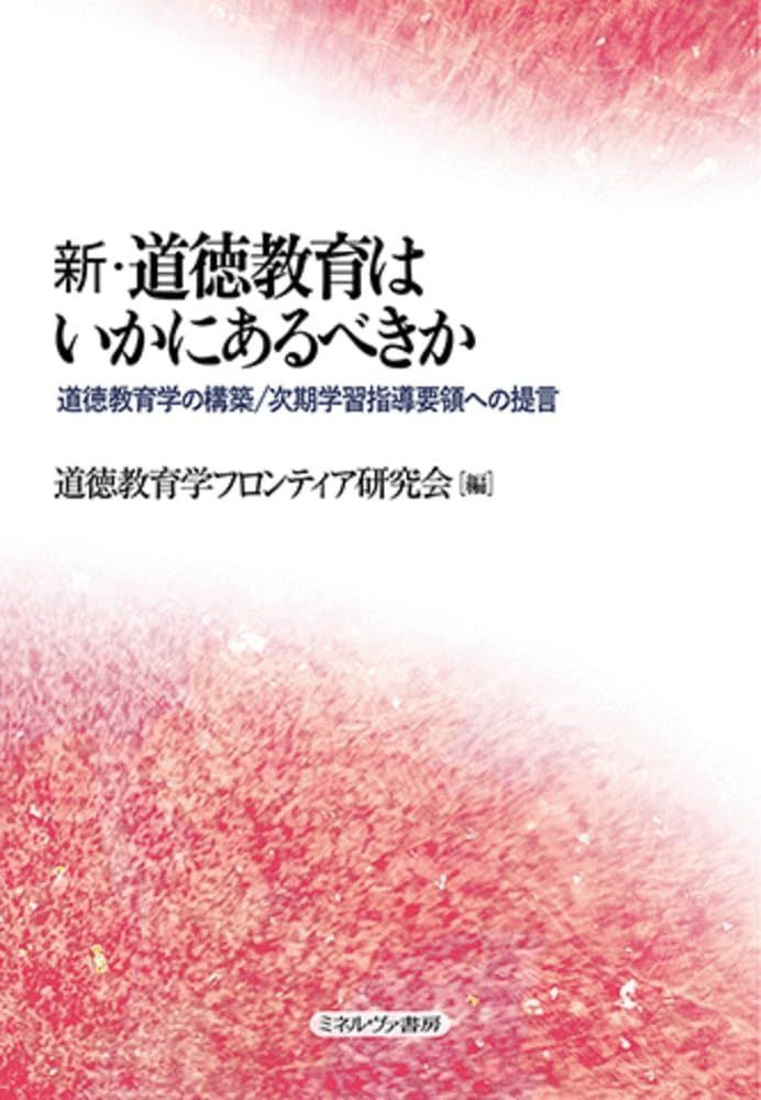 新・道徳教育はいかにあるべきか：道徳教育学の構築／次期学習指導要領への提言