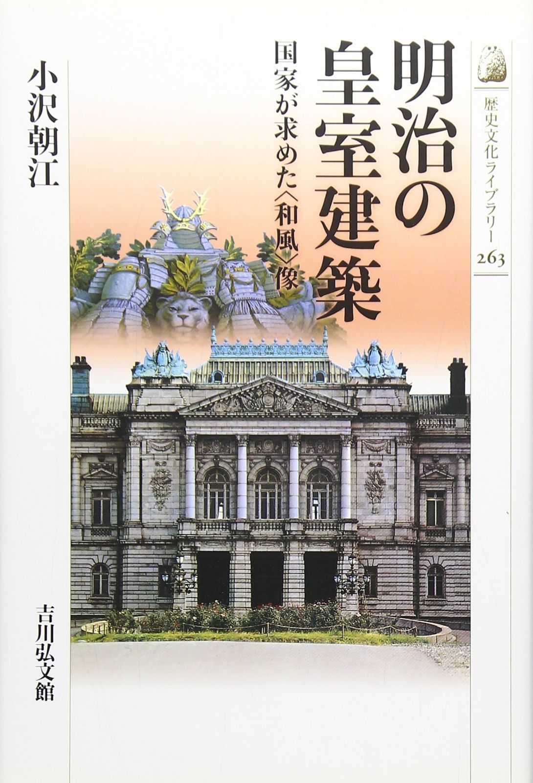 明治の皇室建築: 国家が求めた〈和風〉像 (歴史文化ライブラリー 263)
