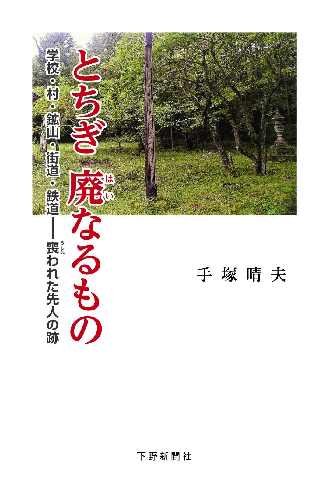 とちぎ 廃なるもの:学校・村・鉱山・街道・鉄道-喪われた先人の跡