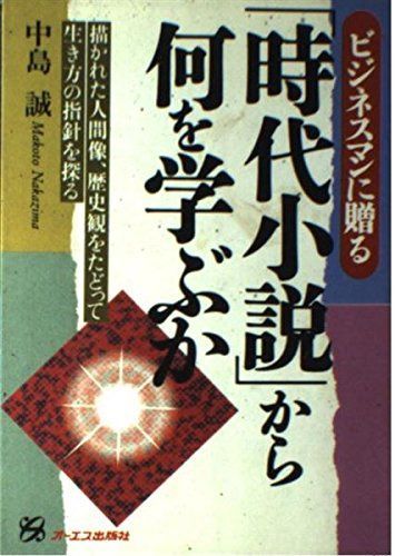 時代小説から何を学ぶか: ビジネスマンに贈る 描かれた人間像、歴史観をたどって生き方の指針を探る