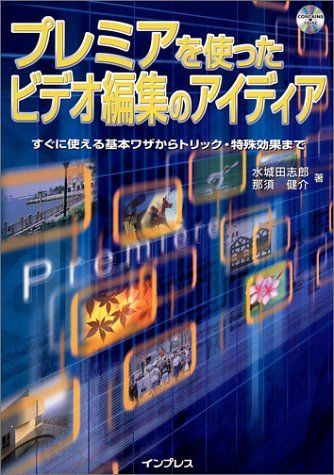 プレミアを使ったビデオ編集のアイディア: すぐに使える基本ワザからトリック・特殊効果まで