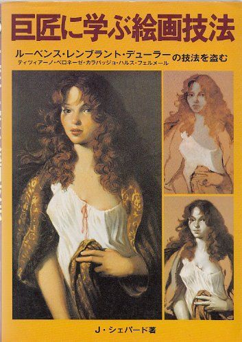 巨匠に学ぶ絵画技法: ルーベンス・レンブラント・デューラーの技法を盗む