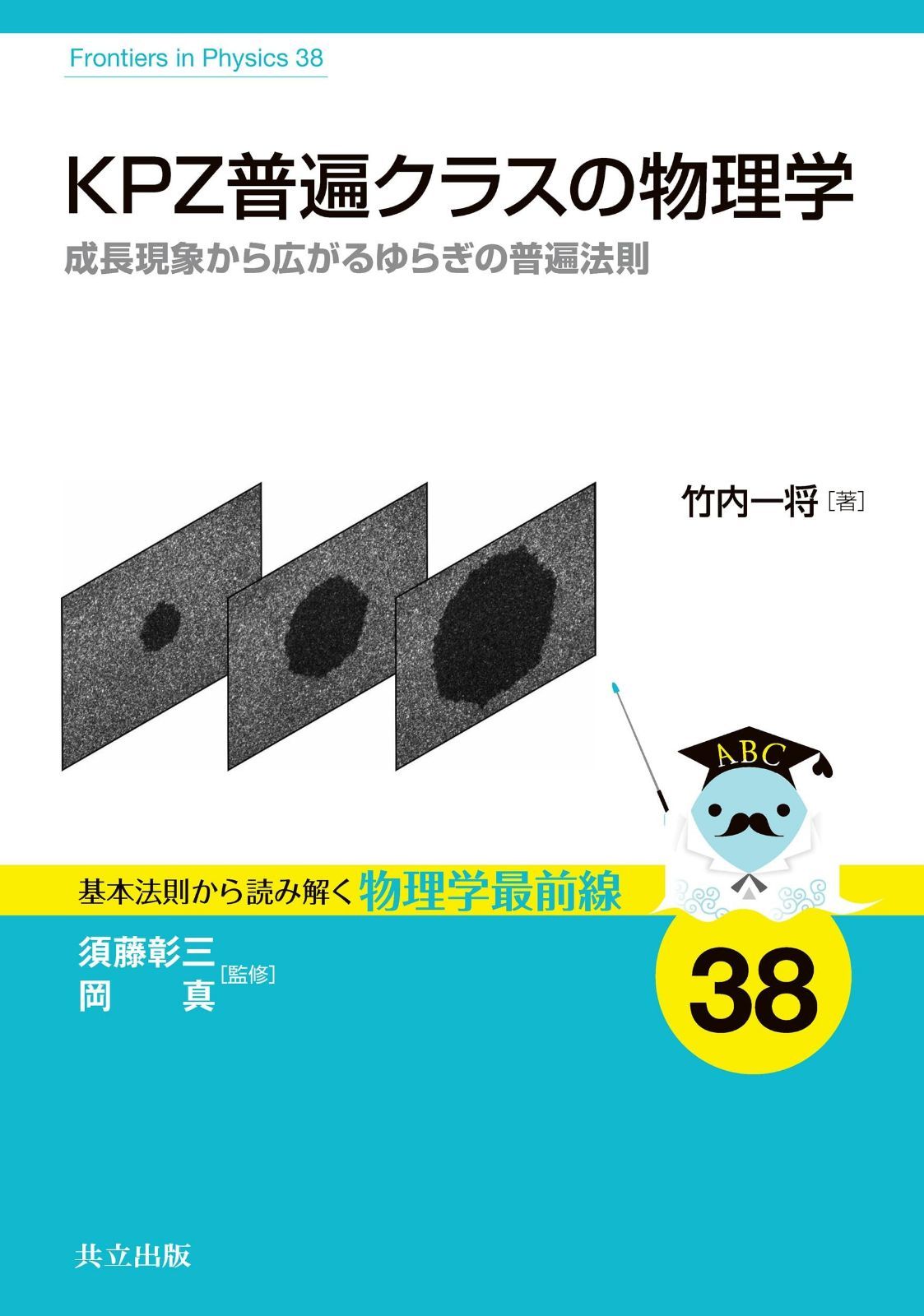 KPZ普遍クラスの物理学: 成長現象から広がるゆらぎの普遍法則 (基本法則から読み解く物理学最前線 38)