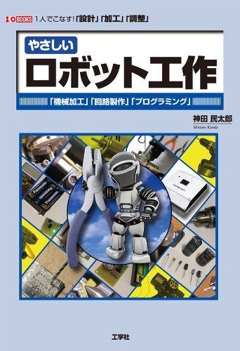 やさしいロボット工作: 「機械加工」「回路製作」「プログラミング」 1人でこなす!「設計」「加工」「調整 (I/O BOOKS)