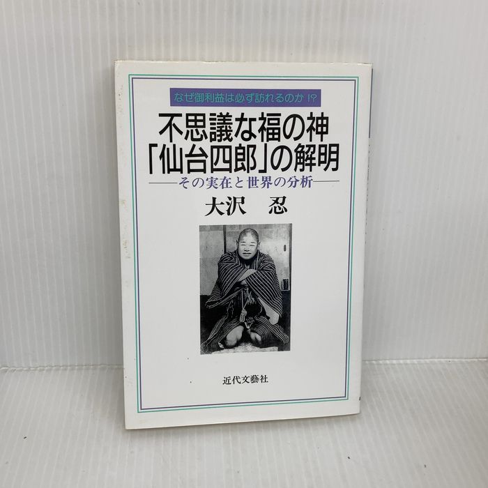 【※イタミ有り】不思議な福の神仙台四郎の解明: なぜ御利益は必ず訪れるのか その実在と世界の分析 近代文藝社 大沢 忍