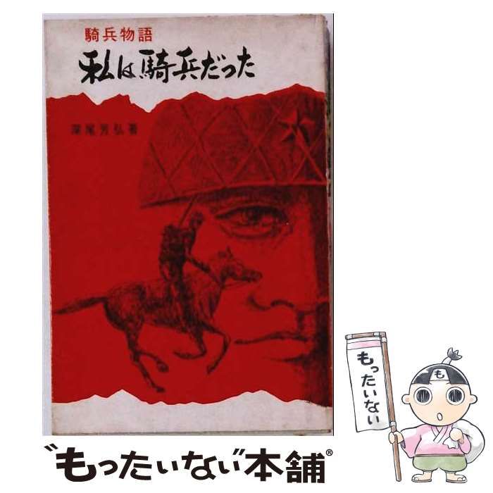 【中古】 私は騎兵だった 騎兵物語 / 深尾芳弘 / 深尾芳弘