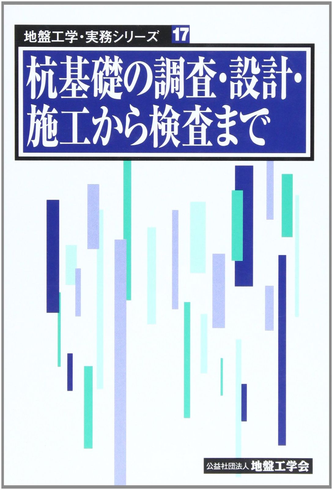 杭基礎の調査・設計・施工から検査まで (地盤工学・実務シリーズ 17)