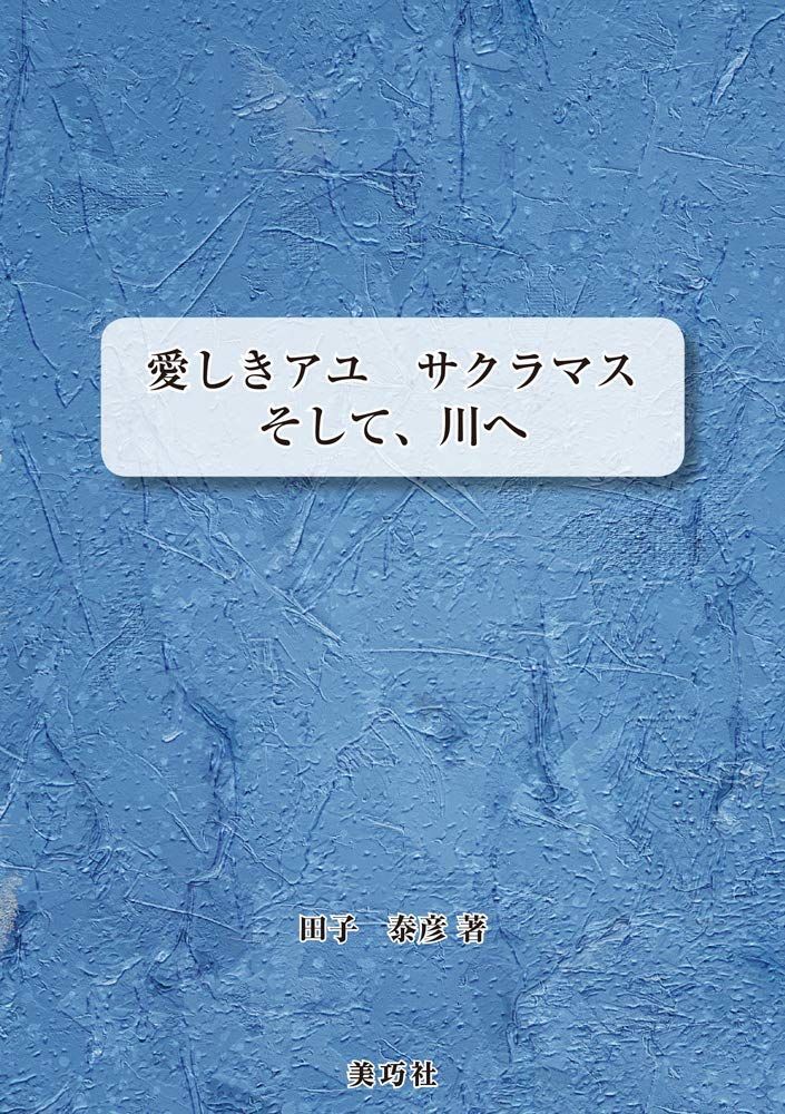 愛しきアユ サクラマス そして、川へ