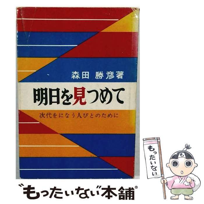 【中古】 明日を見つめて 次代をになう人びとのために / 森田勝彦 / わせだ書房