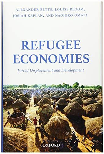 Refugee Economies: Forced Displacement and Development [ハードカバー] Betts，Alexander、 Bloom，Louise、 Kaplan，Josiah; Omata，Naohiko