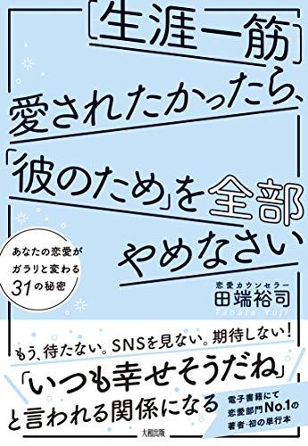 [生涯一筋]愛されたかったら、「彼のため」を全部やめなさい あなたの恋愛がガラリと変わる31の秘密／田端 裕司