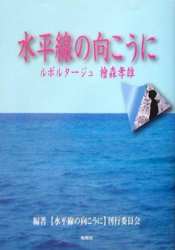 水平線の向こうに: ルポルタージュ檜森孝雄